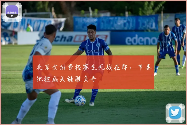 北京女排资格赛生死战在即，节奏把控成关键胜负手