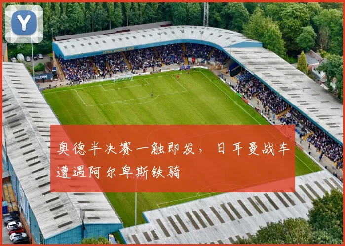 奥德半决赛一触即发，日耳曼战车遭遇阿尔卑斯铁骑