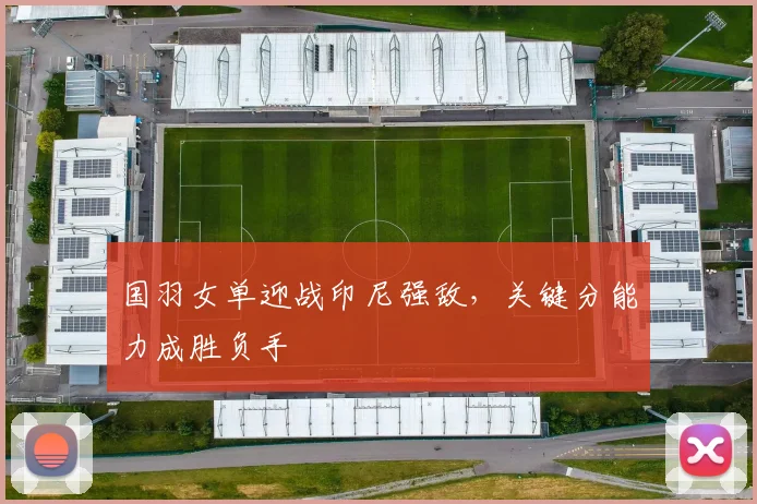 国羽女单迎战印尼强敌，关键分能力成胜负手