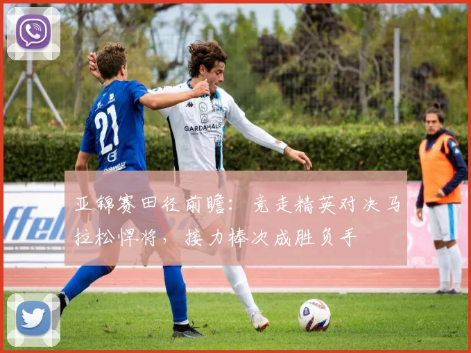 亚锦赛田径前瞻：竞走精英对决马拉松悍将，接力棒次成胜负手