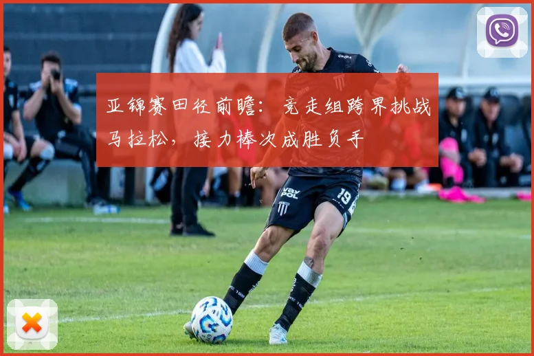 亚锦赛田径前瞻：竞走组跨界挑战马拉松，接力棒次成胜负手