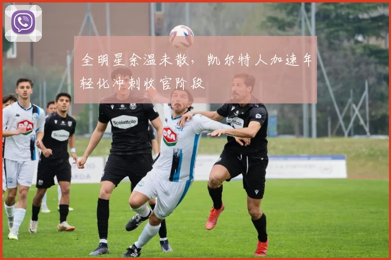 全明星余温未散，凯尔特人加速年轻化冲刺收官阶段