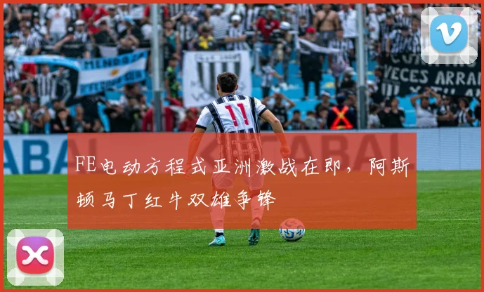 FE电动方程式亚洲激战在即，阿斯顿马丁红牛双雄争锋