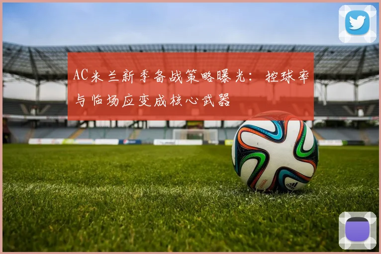 AC米兰新季备战策略曝光：控球率与临场应变成核心武器