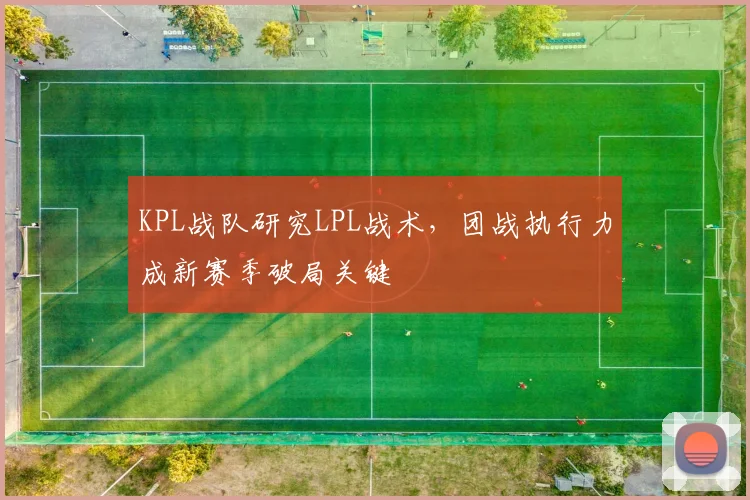 KPL战队研究LPL战术，团战执行力成新赛季破局关键
